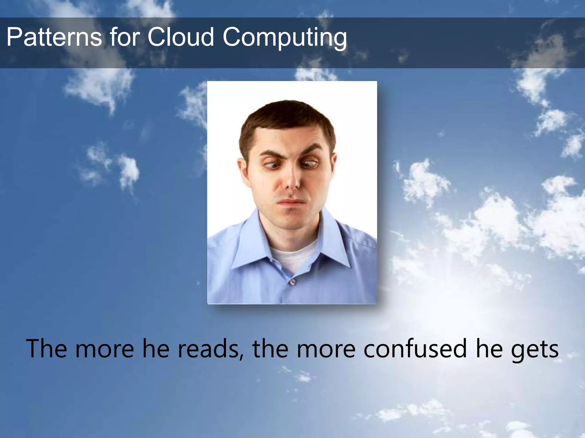 The more he reads, the more confused he gets Patterns for Cloud Computing