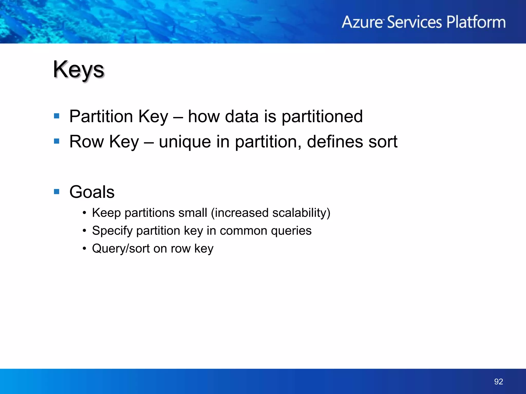 Entities and properties (rows & columns)Tables scoped by accountDesigned for billions+Scale-out using partitionsPartition key & row keyOperations performed on partitionsEfficient queriesNo limit on number of partitionsUse ADO.NET Data ServicesTables
