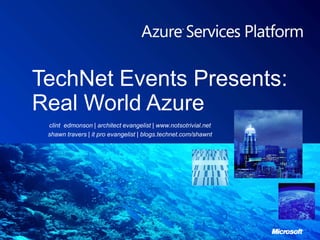 TechNet Events Presents:Real World Azure clint  edmonson | architect evangelist | www.notsotrivial.net shawntravers| it pro evangelist | blogs.technet.com/shawnt 