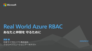 Real World Azure RBAC
真壁 徹
日本マイクロソフト株式会社
クラウドソリューションアーキテクト
2020/02/12
あなたと仲間を 守るために
 