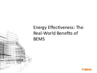 Energy 
Effec*veness: 
The 
Real-­‐World 
Benefits 
of 
BEMS 
 