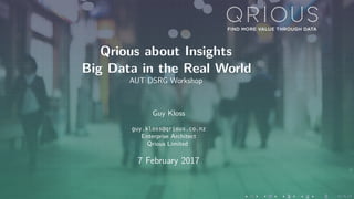 Qrious about Insights
Big Data in the Real World
AUT DSRG Workshop
Guy Kloss
guy.kloss@qrious.co.nz
Enterprise Architect
Qrious Limited
7 February 2017
 