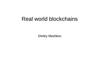 Real world blockchains
Dmitry Meshkov
 