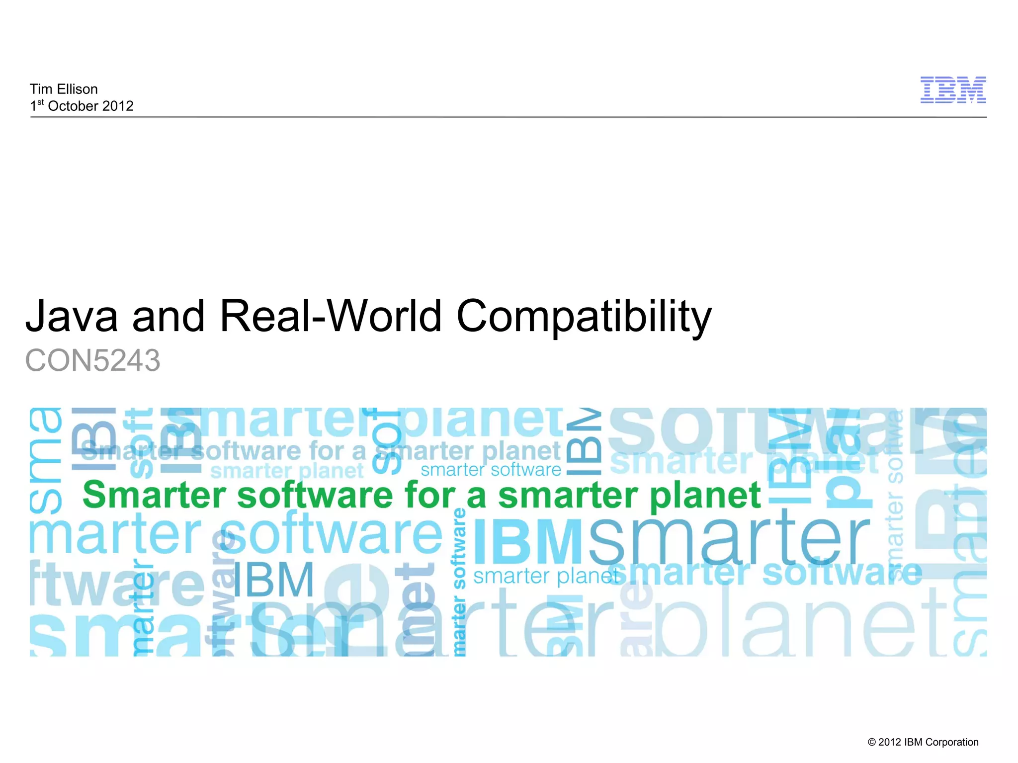 © 2012 IBM Corporation
Java and Real-World Compatibility
CON5243
Tim Ellison
1st
October 2012
 