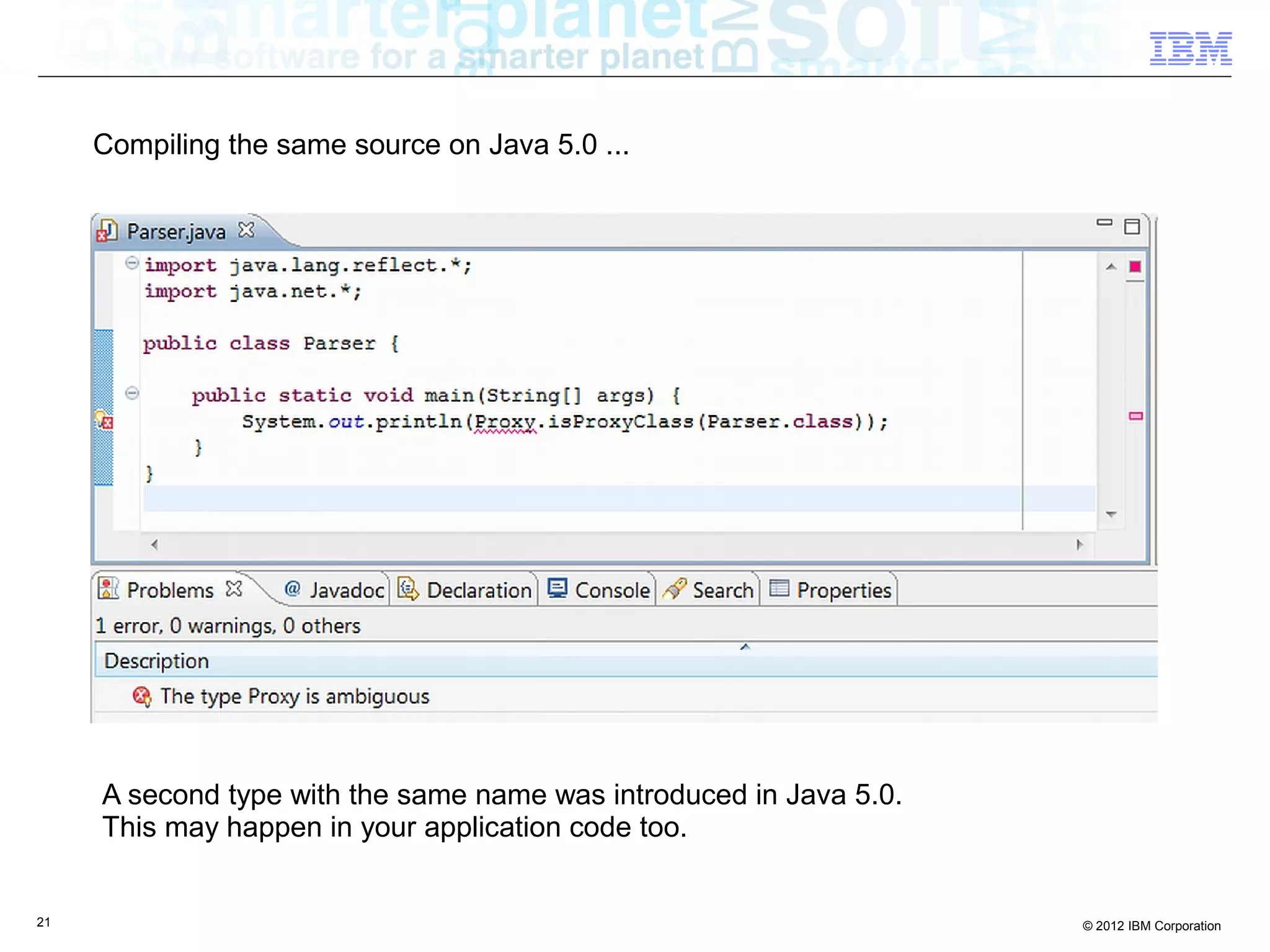 21 © 2012 IBM Corporation
Compiling the same source on Java 5.0 ...
A second type with the same name was introduced in Java 5.0.
This may happen in your application code too.
 