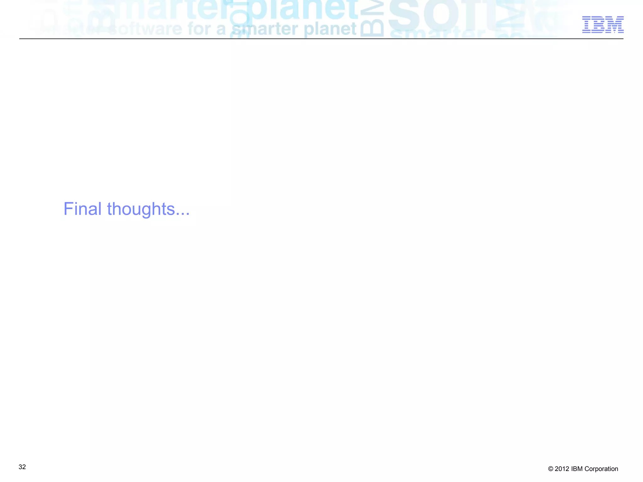 32 © 2012 IBM Corporation
Final thoughts...
 