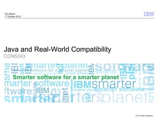 © 2012 IBM Corporation
Java and Real-World Compatibility
CON5243
Tim Ellison
1st
October 2012
 