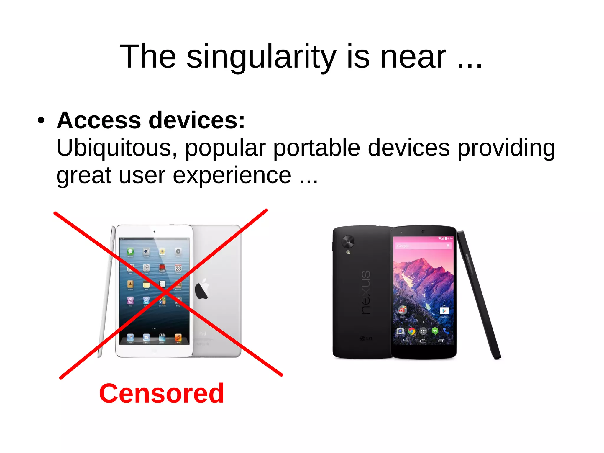 The singularity is near ... 
● Access devices: 
Ubiquitous, popular portable devices providing 
great user experience ... 
Censored 
 