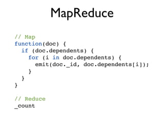 MapReduce
// Map
function(doc) {
  if (doc.dependents) {
    for (i in doc.dependents) {
       emit(doc._id, doc.dependents[i]);
    }
  }
}

// Reduce
_count
 
