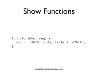Show Functions


function(doc, req) {
  return '<h1>' + doc.title + '</h1>';
}




           http://guide.couchdb.org/draft/show.html
 