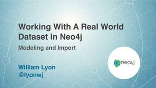 Working With A Real World
Dataset In Neo4j
William Lyon
@lyonwj
Modeling and Import
 