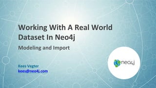Working	With	A	Real	World	
Dataset	In	Neo4j	
Kees	Vegter	
kees@neo4j.com	
	
Modeling	and	Import	
 