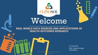 Welcome
REAL WORLD DATA SOURCES AND APPLICATIONS IN
HEALTH OUTCOMES RESEARCH
A. Shireesha
MSc. Biotechnology
0100/052023
10/18/2022
www.clinosol.com | follow us on social media
@clinosolresearch
1
 