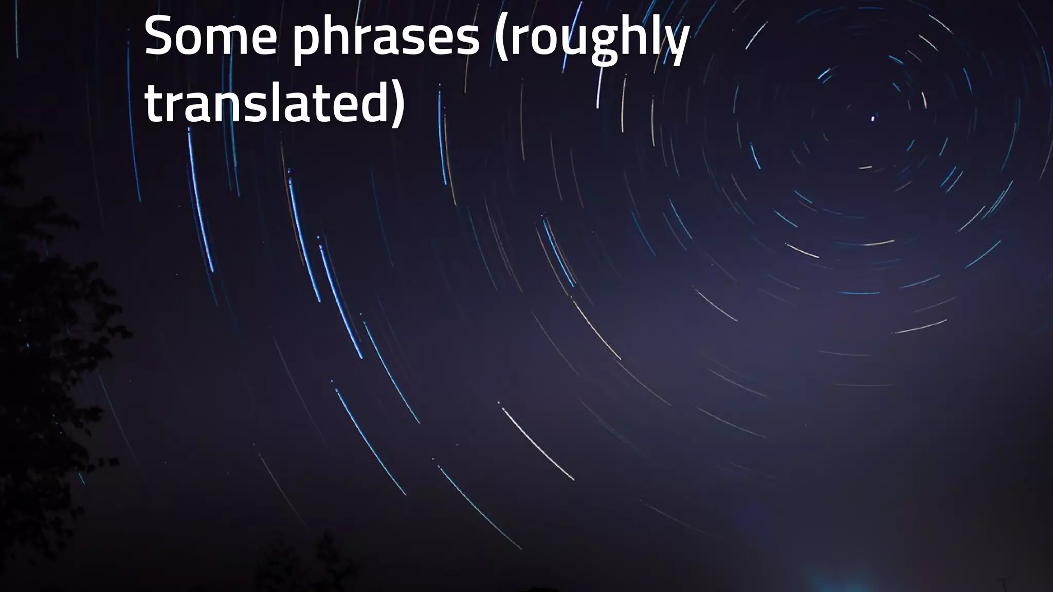 Some phrases (roughly 
translated) 
 