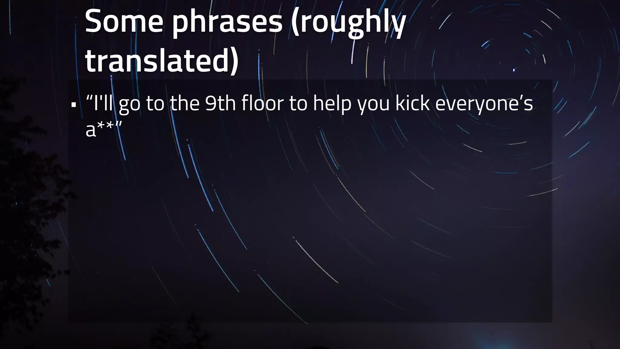 Some phrases (roughly 
translated) 
• “I'll go to the 9th floor to help you kick everyone’s 
a**” 
 
