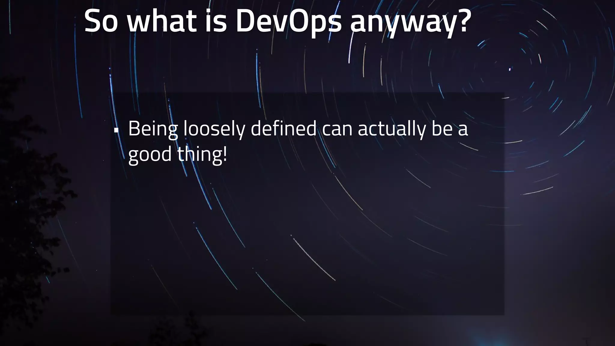So what is DevOps anyway? 
• Being loosely defined can actually be a 
good thing! 
 