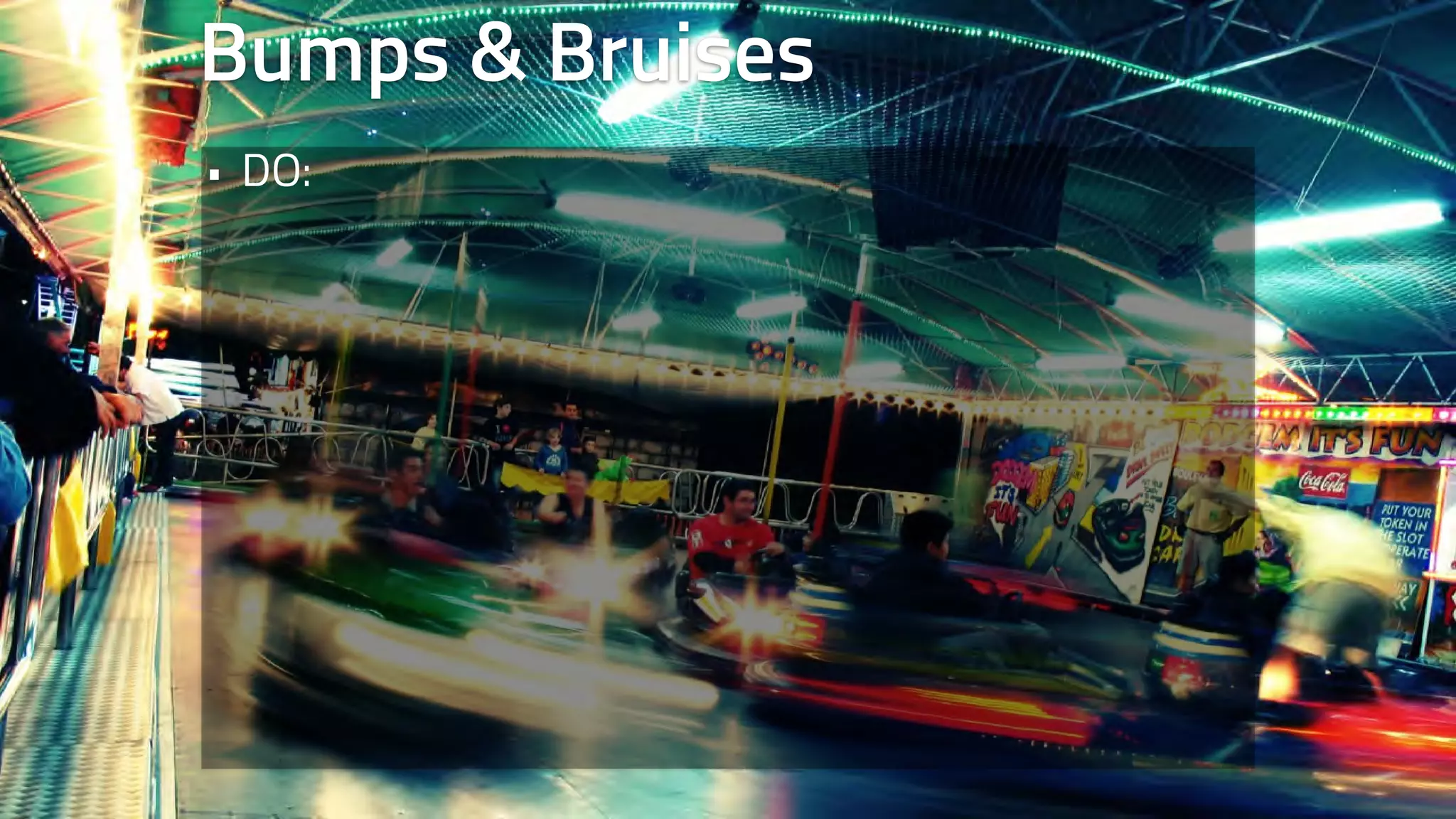 Bumps & Bruises 
• DO: 
 