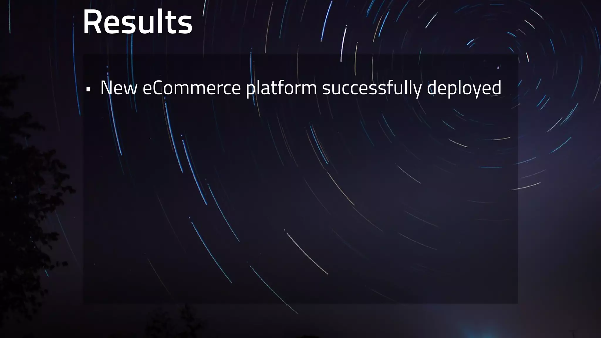 Results 
• New eCommerce platform successfully deployed 
 
