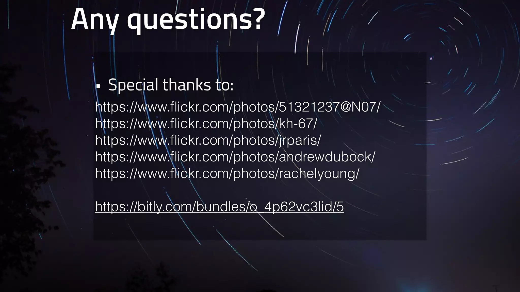 Any questions? 
• Special thanks to: 
https://www.flickr.com/photos/51321237@N07/ 
https://www.flickr.com/photos/kh-67/ 
https://www.flickr.com/photos/jrparis/ 
https://www.flickr.com/photos/andrewdubock/ 
https://www.flickr.com/photos/rachelyoung/ 
! 
https://bitly.com/bundles/o_4p62vc3lid/5 
