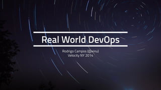 Real World DevOps 
Rodrigo Campos (@xinu) 
Velocity NY 2014 
 