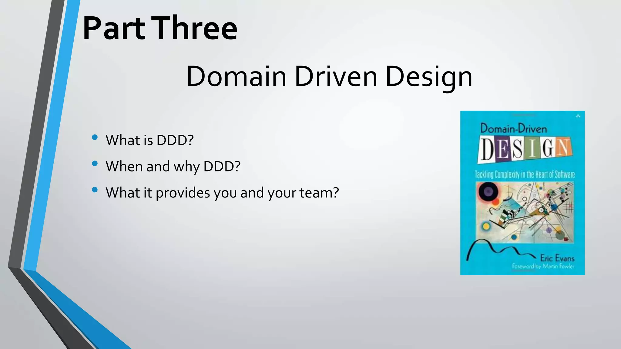 Domain Driven Design
• What is DDD?
• When and why DDD?
• What it provides you and your team?
PartThree
 