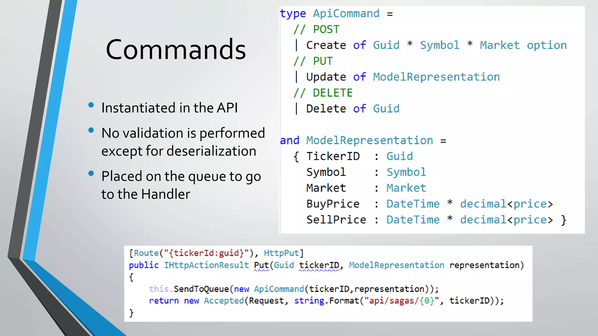 Commands
• Instantiated in the API
• No validation is performed
except for deserialization
• Placed on the queue to go
to the Handler
 