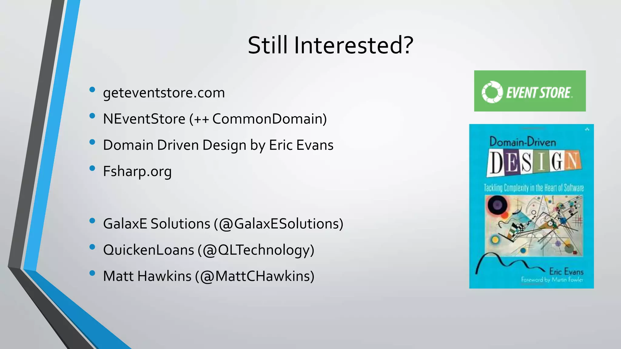 • geteventstore.com
• NEventStore (++ CommonDomain)
• Domain Driven Design by Eric Evans
• Fsharp.org
• GalaxE Solutions (@GalaxESolutions)
• QuickenLoans (@QLTechnology)
• Matt Hawkins (@MattCHawkins)
Still Interested?
 
