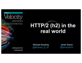 HTTP/2 (h2) in the
real world
Michael Gooding
@Michael_G_81
Javier Garza
@jjaviergarza
 
