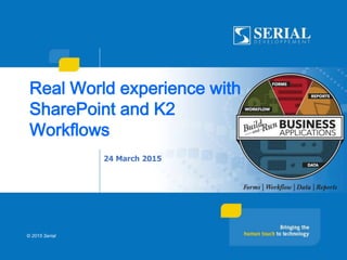 Real World experience with
SharePoint and K2
Workflows
© 2015 Serial
24 March 2015
 