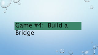 Game #4: Build a
Bridge
 