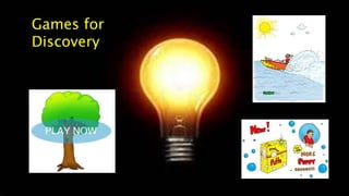 Games for
Discovery
 