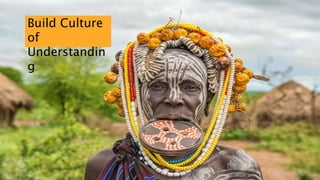 Build Culture
of
Understandin
g
 