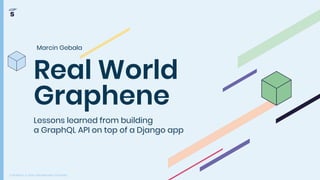 COPYRIGHT © 2009–2019 MIRUMEE SOFTWARE
Real World
Graphene
Lessons learned from building
a GraphQL API on top of a Django app
Marcin Gebala
 