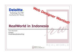 Technology Fast 500
Asia Pacific 2011 Winner




RealWorld in Indonesia
As of 2012/5/22
Contact:
muramatsu@realworld.jp




              Copyright (C) All Rights Reserved.   May 22, 2012   1
 