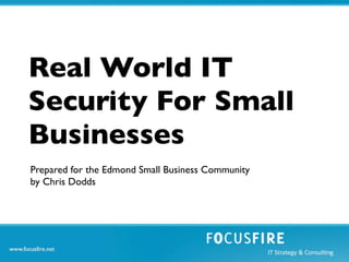 Real World IT
Security For Small
Businesses
Prepared for the Edmond Small Business Community
by Chris Dodds
 