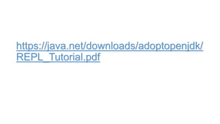 https://java.net/downloads/adoptopenjdk/
REPL_Tutorial.pdf
 