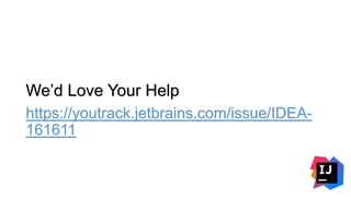 We’d Love Your Help
https://youtrack.jetbrains.com/issue/IDEA-
161611
 