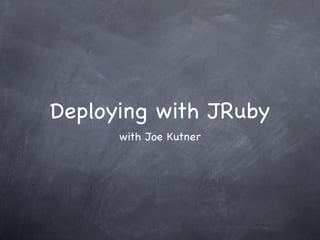 Deploying with JRuby
      with Joe Kutner
 