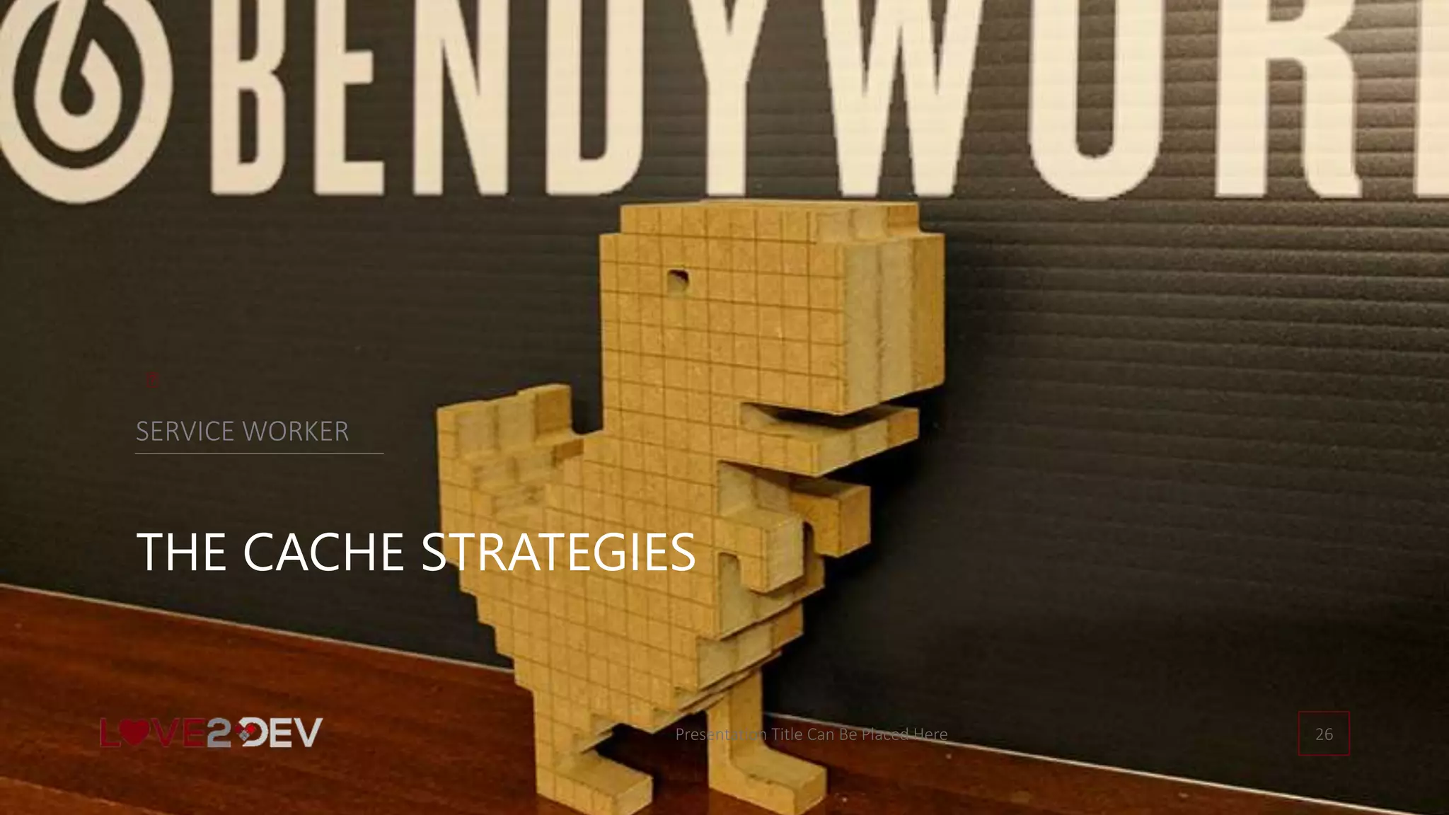 Presentation Title Can Be Placed Here 26
THE CACHE STRATEGIES
SERVICE WORKER
 