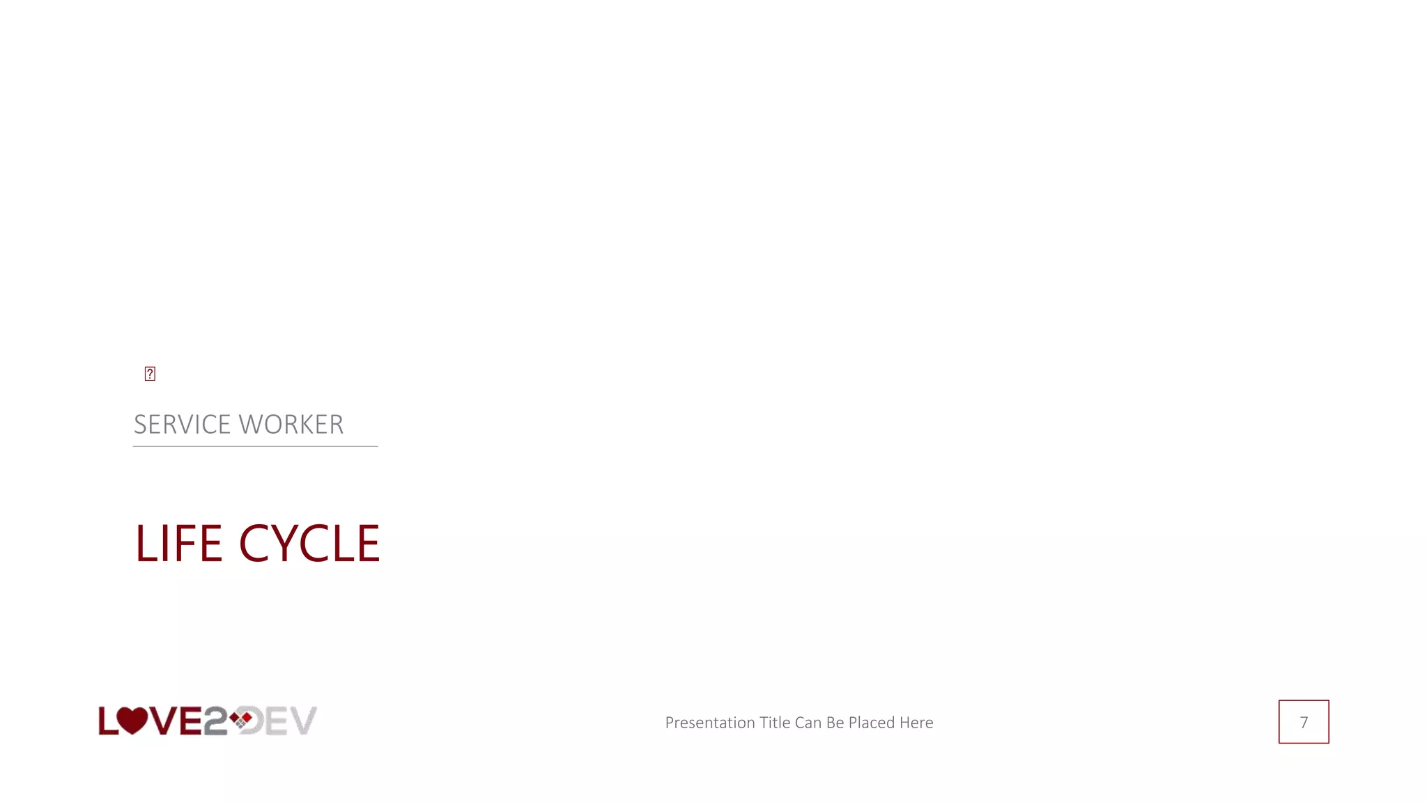 Presentation Title Can Be Placed Here 7
LIFE CYCLE
SERVICE WORKER
 