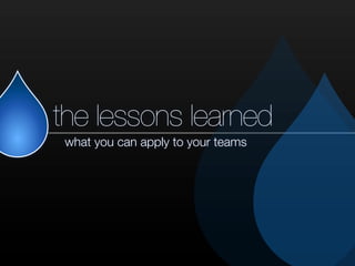 the lessons learned
what you can apply to your teams
 