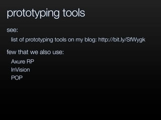 prototyping tools
see:
list of prototyping tools on my blog: http://bit.ly/SfWygk
few that we also use:
Axure RP
InVision
POP
 