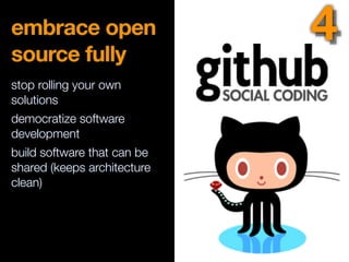 embrace open
source fully
stop rolling your own
solutions
democratize software
development
build software that can be
shared (keeps architecture
clean)
4
 