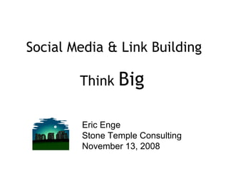 Social Media & Link Building Think  Big Eric Enge Stone Temple Consulting November 13, 2008 