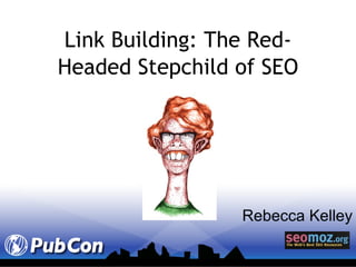 Link Building: The Red-Headed Stepchild of SEO Rebecca Kelley 