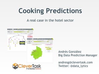 Cooking Predictions
A real case in the hotel sector
Andrés González
Big Data Prediction Manager
andresg@clevertask.com
Twitter: @data_lytics
 
