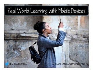 @SHELLTERRELL
Real World Learning with Mobile Devices
SHELLYTERRELL.COM/MLEARNING
 