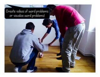 Create videos of word problems
or visualize word problems!
 