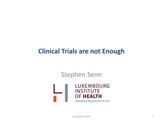 Clinical Trials are not Enough
Stephen Senn
(c) Stephen Senn 1
 