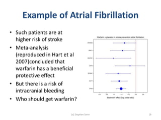 Example of Atrial Fibrillation
• Such patients are at
higher risk of stroke
• Meta-analysis
(reproduced in Hart et al
2007...